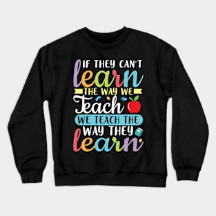 If They Can't Learn The Way We Teach We Teach Way They Learn Crewneck Sweatshirt